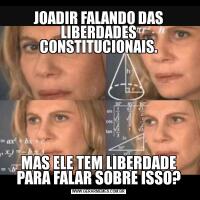 JOADIR FALANDO DAS LIBERDADES CONSTITUCIONAIS.MAS ELE TEM LIBERDADE PARA FALAR SOBRE ISSO?