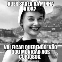 QUER SABER DA MINHA VIDA? VAI FICAR QUERENDO. NÃO DOU MUNIÇÃO AOS CURIOSOS. 