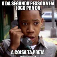 O DA SEGUNDA PESSOA VEM LOGO PRA CÁA COISA TÁ PRETA