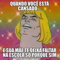 QUANDO VOCÊ ESTÁ CANSADO....E SUA MÃE TE DEIXA FALTAR NA ESCOLA SÓ PORQUE SIM