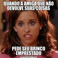 QUANDO A AMIGA QUE NÃO DEVOLVE SUAS COISASPEDE SEU BRINCO EMPRESTADO