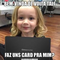 BEM-VINDA DE VOLTA TALIFAZ UNS CARD PRA MIM?