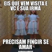 EIS QUE VEM VISITA E VC E SUA IRMÃPRECISAM FINGIR SE AMAR
