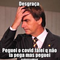 Desgraça Peguei o covid falei q não ia pega mas peguei