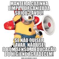 MANTER A COZINHA
LIMPA E ORGANIZADA
SUJOU, LAVOU!SE NÃO QUISER
LAVAR, NÃO USE!
O BOM SENSO, A EDUCAÇÃO
E O HIGIENE AGRADECEM!