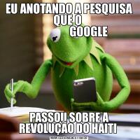 EU ANOTANDO A PESQUISA QUE O 
                  GOOGLE PASSOU SOBRE A REVOLUÇÃO DO HAITI 