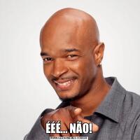 ÉÉÉ... NÃO!