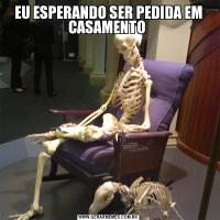 EU ESPERANDO SER PEDIDA EM CASAMENTO 