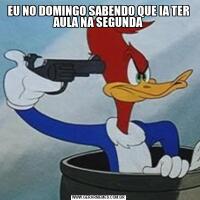 EU NO DOMINGO SABENDO QUE IA TER AULA NA SEGUNDA
