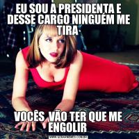 EU SOU A PRESIDENTA E DESSE CARGO NINGUÉM ME TIRA VOCÊS  VÃO TER QUE ME ENGOLIR 