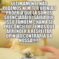 ULTIMAMENTE NÃO PODEMOS NEM TER OPINIAO PRÓPRIA QUE JÁ SOMOS SILENCIADA(O) SAIBA QUE ISSO TAMBÉM CHAMA SE PRECONCEITO, TEMOS QUE APRENDER A RESPEITAR OPINIÃO CONTRÁRIA DA NOSSA!!!! 