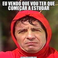 EU VENDO QUE VOU TER QUE COMEÇAR A ESTUDAR