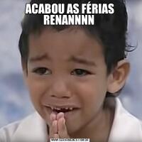 ACABOU AS FÉRIAS RENANNNN 