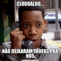 CLODOALDO...NÃO DEIXARAM TRUFAS PRA NÓS