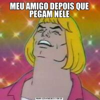 MEU AMIGO DEPOIS QUE PEGAM NELE