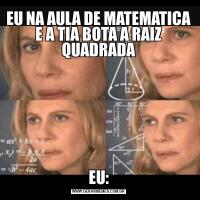 EU NA AULA DE MATEMATICA E A TIA BOTA A RAIZ QUADRADAEU: