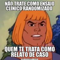 NÃO TRATE COMO ENSAIO CLÍNICO RANDOMIZADO QUEM TE TRATA COMO RELATO DE CASO