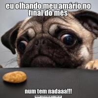 eu olhando meu amário no final do mêsnum tem nadaaa!!!