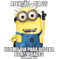 ATENÇÃO - DIA 26ULTIMO DIA PARA POSTAR AS ATIVIDADES