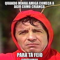 QUANDO MINHA AMIGA COMEÇA A AGIR COMO CRIANÇAPARA TÁ FEIO