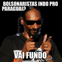 BOLSONARISTAS INDO PRO PARAGUAI?                                                           VAI FUNDO
