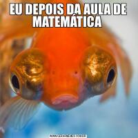 EU DEPOIS DA AULA DE MATEMÁTICA 