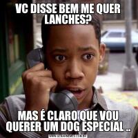 VC DISSE BEM ME QUER LANCHES?MAS É CLARO QUE VOU QUERER UM DOG ESPECIAL ..