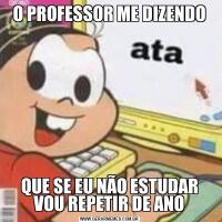 O PROFESSOR ME DIZENDOQUE SE EU NÃO ESTUDAR VOU REPETIR DE ANO