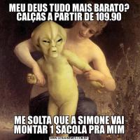 MEU DEUS TUDO MAIS BARATO? CALÇAS A PARTIR DE 109.90ME SOLTA QUE A SIMONE VAI MONTAR 1 SACOLA PRA MIM