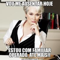 VOU ME AUSENTAR HOJEESTOU COM FAMILIAR OPERADO, ATÉ MAIS!!