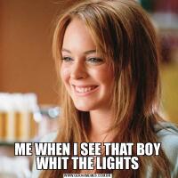 ME WHEN I SEE THAT BOY WHIT THE LIGHTS