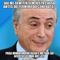 VAI ME DEMITIR SEM JUSTA CAUSA ANTES DO TÉRMINO DO CONTRATO?PAGA MINHA INDENIZAÇÃO E METADE DO ACERTO! LEI MÃE ART.479
