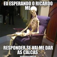 EU ESPERANDO O RICARDO ME RESPONDER SE VAI ME DAR AS CALCAS 