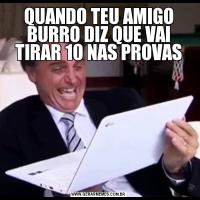 QUANDO TEU AMIGO BURRO DIZ QUE VAI TIRAR 10 NAS PROVAS