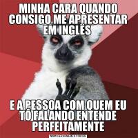 MINHA CARA QUANDO CONSIGO ME APRESENTAR EM INGLÊS E A PESSOA COM QUEM EU TÔ FALANDO ENTENDE PERFEITAMENTE