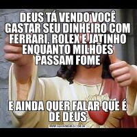 DEUS TÁ VENDO VOCÊ GASTAR SEU DINHEIRO COM FERRARI, ROLEX E JATINHO ENQUANTO MILHÕES PASSAM FOMEE AINDA QUER FALAR QUE É DE DEUS