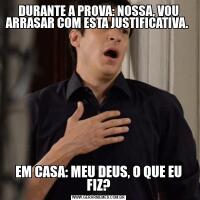 DURANTE A PROVA: NOSSA, VOU ARRASAR COM ESTA JUSTIFICATIVA. EM CASA: MEU DEUS, O QUE EU FIZ?