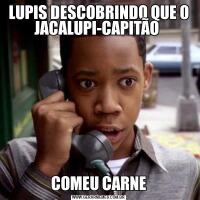 LUPIS DESCOBRINDO QUE O JACALUPI-CAPITÃO COMEU CARNE