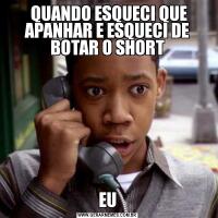  QUANDO ESQUECI QUE APANHAR E ESQUECI DE BOTAR O SHORTEU