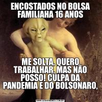 ENCOSTADOS NO BOLSA FAMILIAHA 16 ANOSME SOLTA, QUERO TRABALHAR, MAS NÃO POSSO! CULPA DA PANDEMIA E DO BOLSONARO, 