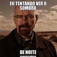 EU TENTANDO VER O SOMBRADE NOITE