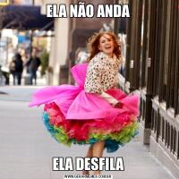ELA NÃO ANDAELA DESFILA
