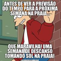 ANTES DE VER A PREVISÃO DO TEMPO PARA A PRÓXIMA SEMANA NA PRAIA...QUE MARAVILHA! UMA SEMANA DE DESCANSO TOMANDO SOL NA PRAIA! 