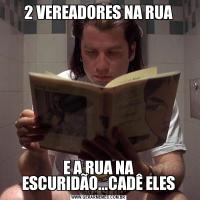 2 VEREADORES NA RUAE A RUA NA ESCURIDÃO...CADÊ ELES