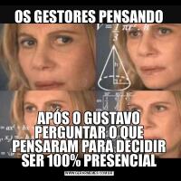 OS GESTORES PENSANDOAPÓS O GUSTAVO PERGUNTAR O QUE PENSARAM PARA DECIDIR SER 100% PRESENCIAL