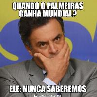 QUANDO O PALMEIRAS GANHA MUNDIAL?ELE: NUNCA SABEREMOS