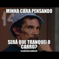 MINHA CARA PENSANDOSERÁ QUE TRANQUEI O CARRO?