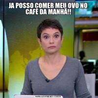 JA POSSO COMER MEU OVO NO CAFÉ DA MANHÃ!!