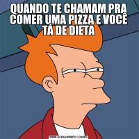 QUANDO TE CHAMAM PRA COMER UMA PIZZA E VOCÊ TÁ DE DIETA