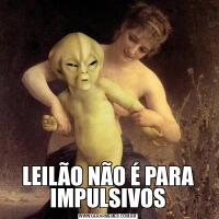 LEILÃO NÃO É PARA IMPULSIVOS